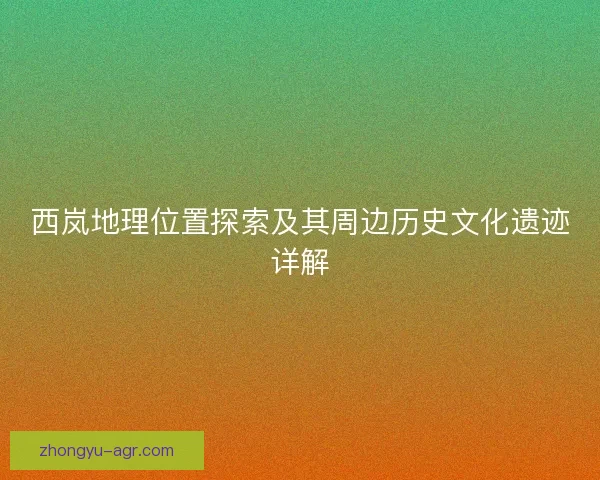 西岚地理位置探索及其周边历史文化遗迹详解