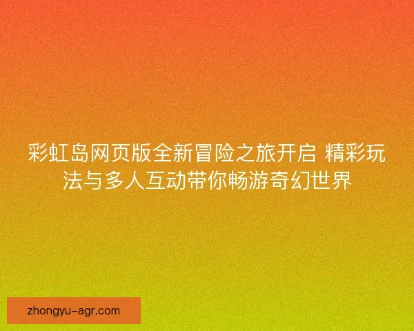 彩虹岛网页版全新冒险之旅开启 精彩玩法与多人互动带你畅游奇幻世界