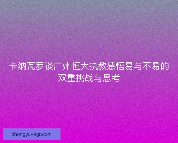卡纳瓦罗谈广州恒大执教感悟易与不易的双重挑战与思考