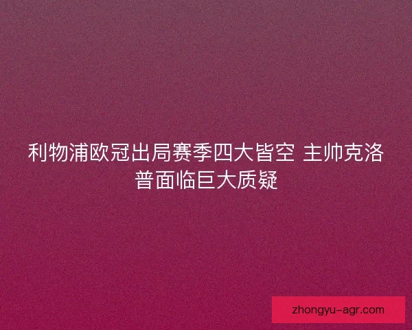 利物浦欧冠出局赛季四大皆空 主帅克洛普面临巨大质疑
