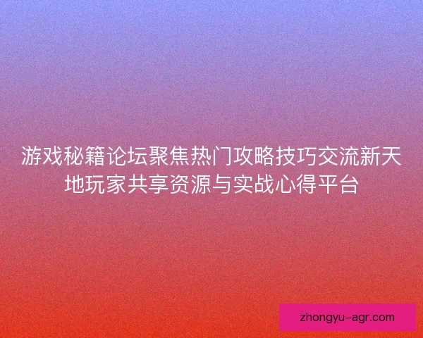 游戏秘籍论坛聚焦热门攻略技巧交流新天地玩家共享资源与实战心得平台