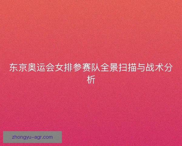 东京奥运会女排参赛队全景扫描与战术分析