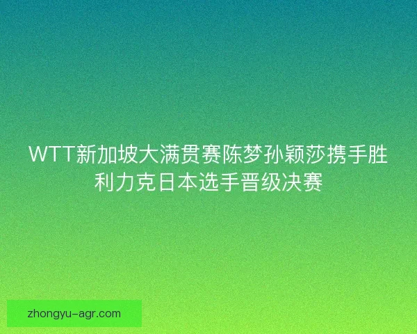 WTT新加坡大满贯赛陈梦孙颖莎携手胜利力克日本选手晋级决赛