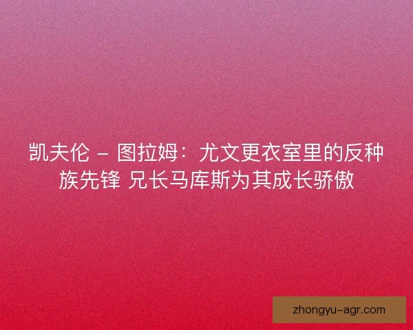 凯夫伦 - 图拉姆：尤文更衣室里的反种族先锋 兄长马库斯为其成长骄傲