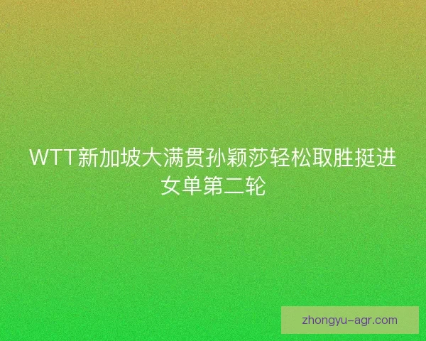 WTT新加坡大满贯孙颖莎轻松取胜挺进女单第二轮
